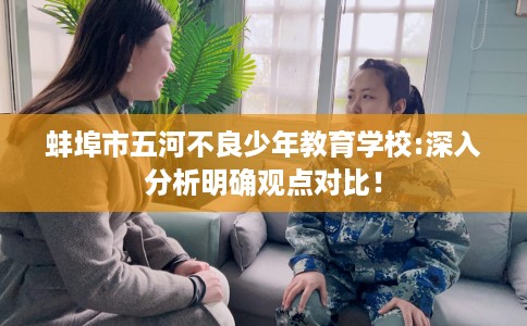 蚌埠市五河不良少年教育学校:深入分析明确观点对比! 蚌埠市五河不良少年教育学校:深入分析明确观点对比!
