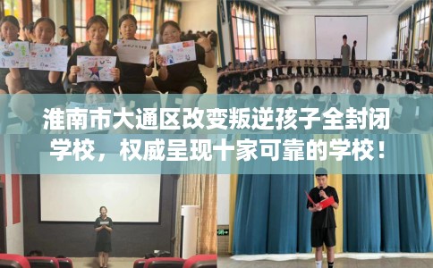 淮南市大通区改变叛逆孩子全封闭学校，权威呈现十家可靠的学校！