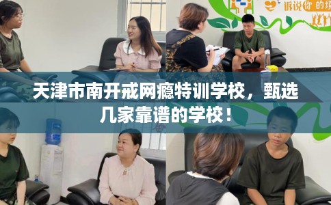 天津市南开戒网瘾特训学校，甄选几家靠谱的学校！