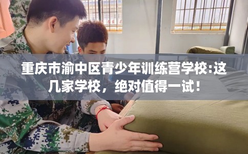 重庆市渝中区青少年训练营学校:这几家学校，绝对值得一试！