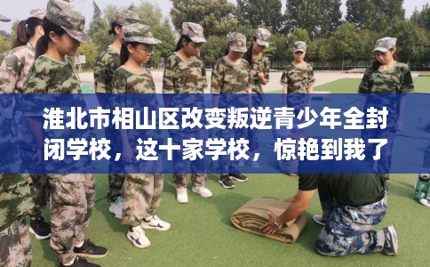 淮北市相山区改变叛逆青少年全封闭学校,这十家学校,惊艳到我了! 淮北市相山区改变叛逆青少年全封闭学校,这十家学校,惊艳到我了!