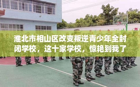 淮北市相山区改变叛逆青少年全封闭学校，这十家学校，惊艳到我了！