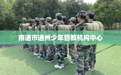 南通市通州少年管教机构中心 南通市通州少年管教机构中心