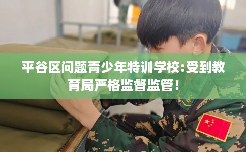 平谷区问题青少年特训学校:受到教育局严格监督监管！