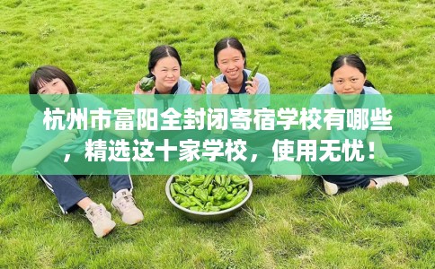 杭州市富阳全封闭寄宿学校有哪些，精选这十家学校，使用无忧！