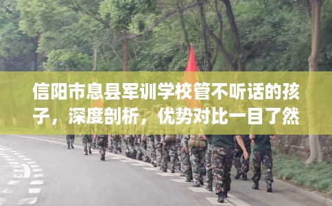 信阳市息县军训学校管不听话的孩子,深度剖析,优势对比一目了然! 信阳市息县军训学校管不听话的孩子,深度剖析,优势对比一目了然!
