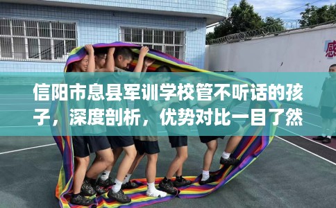 信阳市息县军训学校管不听话的孩子，深度剖析，优势对比一目了然！