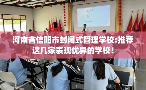 河南省信阳市封闭式管理学校:推荐这几家表现优异的学校！