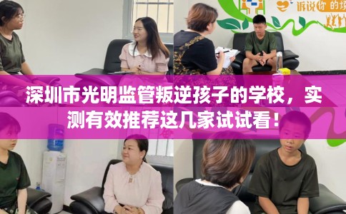 深圳市光明监管叛逆孩子的学校,实测有效推荐这几家试试看! 深圳市光明监管叛逆孩子的学校,实测有效推荐这几家试试看!