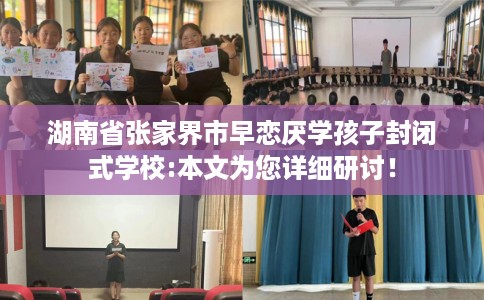 湖南省张家界市早恋厌学孩子封闭式学校:本文为您详细研讨! 湖南省张家界市早恋厌学孩子封闭式学校:本文为您详细研讨!