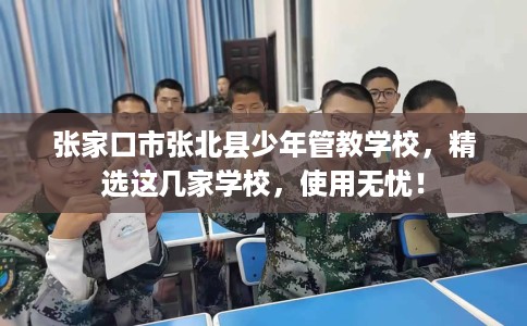 张家口市张北县少年管教学校，精选这几家学校，使用无忧！