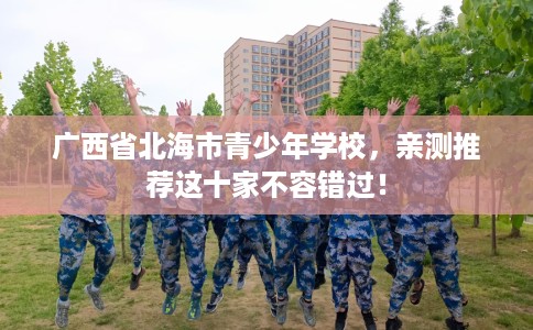 广西省北海市青少年学校，亲测推荐这十家不容错过！