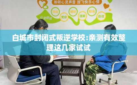 白城市封闭式叛逆学校:亲测有效整理这几家试试
