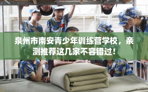 泉州市南安青少年训练营学校，亲测推荐这几家不容错过！