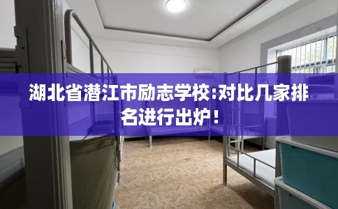 湖北省潜江市励志学校:对比几家排名进行出炉！