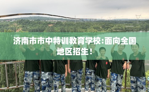 济南市市中特训教育学校:面向全国地区招生！