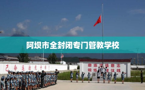 阿坝市全封闭专门管教学校