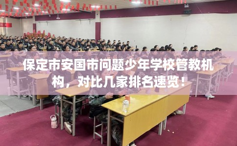 保定市安国市问题少年学校管教机构，对比几家排名速览！