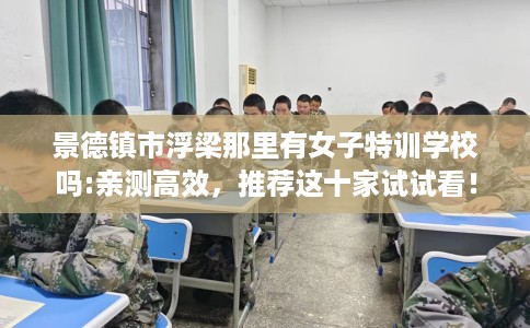 景德镇市浮梁那里有女子特训学校吗:亲测高效，推荐这十家试试看！