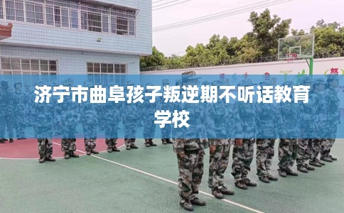 济宁市曲阜孩子叛逆期不听话教育学校