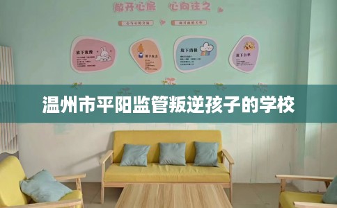 温州市平阳监管叛逆孩子的学校