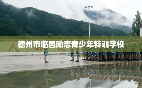 德州市临邑励志青少年特训学校