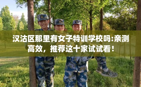 汉沽区那里有女子特训学校吗:亲测高效，推荐这十家试试看！