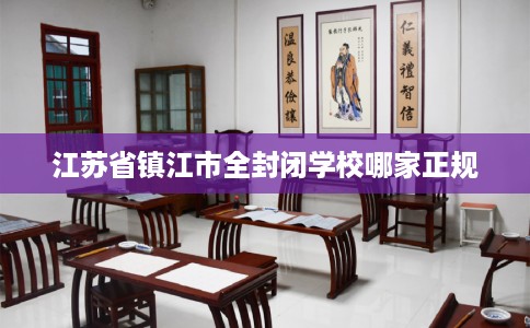 江苏省镇江市全封闭学校哪家正规