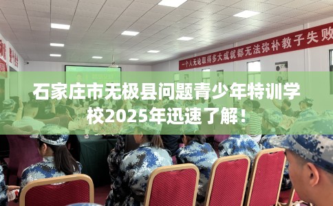 石家庄市无极县问题青少年特训学校2025年迅速了解！