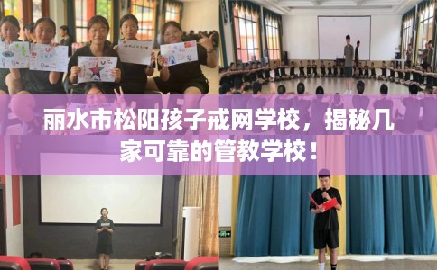 丽水市松阳孩子戒网学校，揭秘几家可靠的管教学校！