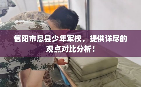 信阳市息县少年军校，提供详尽的观点对比分析！