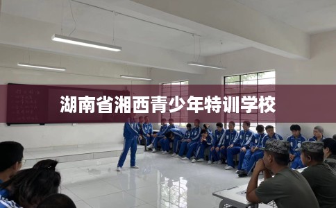 湖南省湘西青少年特训学校