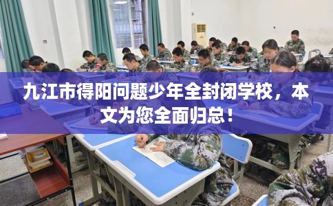 九江市得阳问题少年全封闭学校,本文为您全面归总! 九江市得阳问题少年全封闭学校,本文为您全面归总!