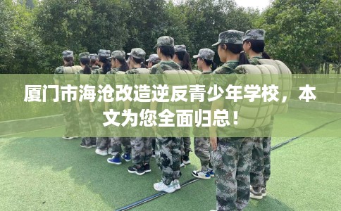 厦门市海沧改造逆反青少年学校，本文为您全面归总！