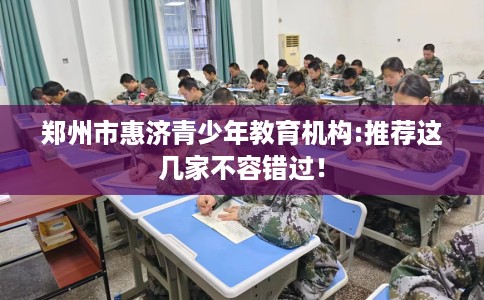 郑州市惠济青少年教育机构:推荐这几家不容错过！