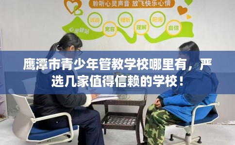 鹰潭市青少年管教学校哪里有，严选几家值得信赖的学校！