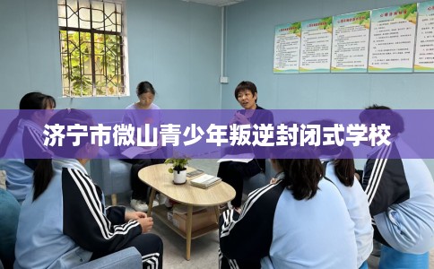 济宁市微山青少年叛逆封闭式学校