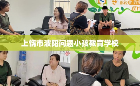 上饶市波阳问题小孩教育学校