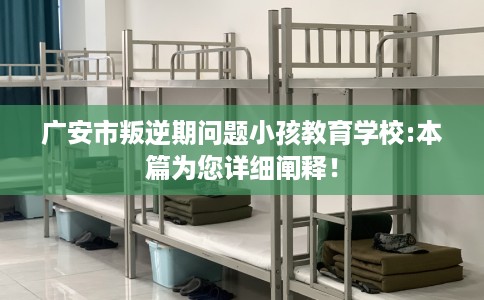 广安市叛逆期问题小孩教育学校:本篇为您详细阐释! 广安市叛逆期问题小孩教育学校:本篇为您详细阐释!