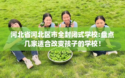河北省河北区市全封闭式学校:盘点几家适合改变孩子的学校！