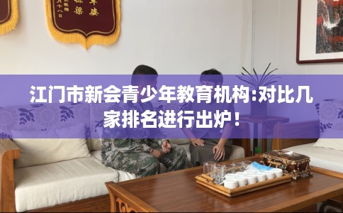 江门市新会青少年教育机构:对比几家排名进行出炉！