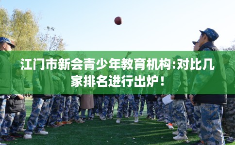 江门市新会青少年教育机构:对比几家排名进行出炉！
