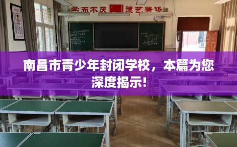 南昌市青少年封闭学校，本篇为您深度揭示!