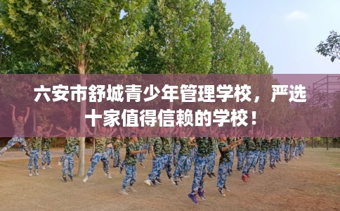 六安市舒城青少年管理学校，严选十家值得信赖的学校！