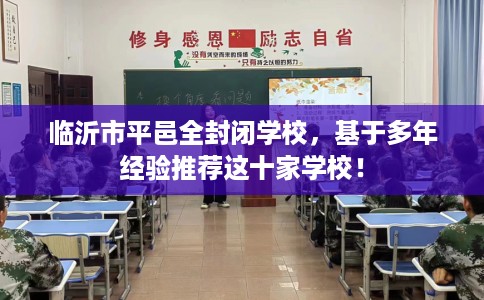 临沂市平邑全封闭学校，基于多年经验推荐这十家学校！