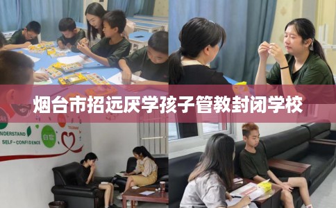 烟台市招远厌学孩子管教封闭学校
