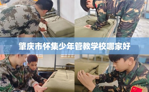 肇庆市怀集少年管教学校哪家好