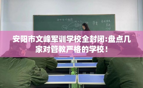 安阳市文峰军训学校全封闭:盘点几家对管教严格的学校! 安阳市文峰军训学校全封闭:盘点几家对管教严格的学校!