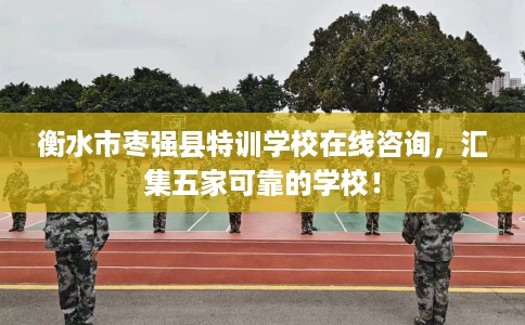 衡水市枣强县特训学校在线咨询,汇集五家可靠的学校! 衡水市枣强县特训学校在线咨询,汇集五家可靠的学校!