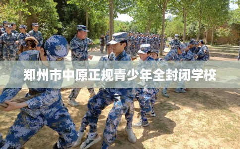 郑州市中原正规青少年全封闭学校